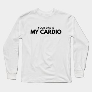 Your Dad Is My Cardio - Workout Long Sleeve T-Shirt